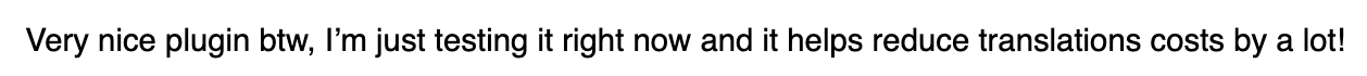 Email from a user: "Very nice plugin, I am just testing it right now and it helps reduce translation costs by a lot."